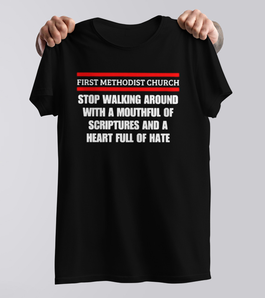 First Methodist Church Stop Walking Around With A Mouthful Of Scriptures And A Heart Full Of Hate T-Shirt