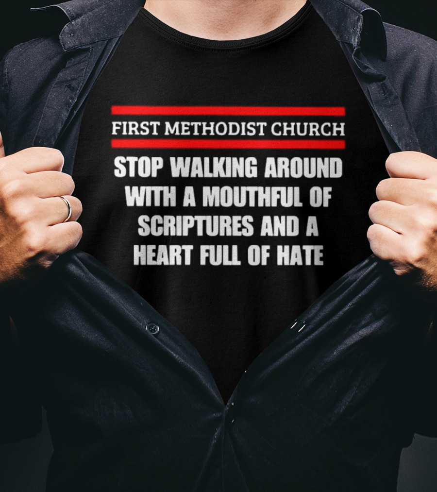 First Methodist Church Stop Walking Around With A Mouthful Of Scriptures And A Heart Full Of Hate T-Shirt