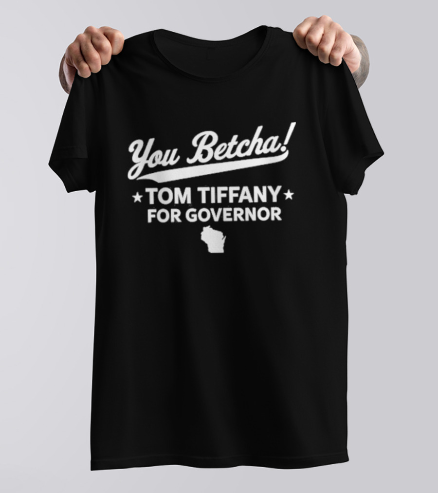 You Betcha Tom Tiffany For Governor Wisconsin T-Shirt