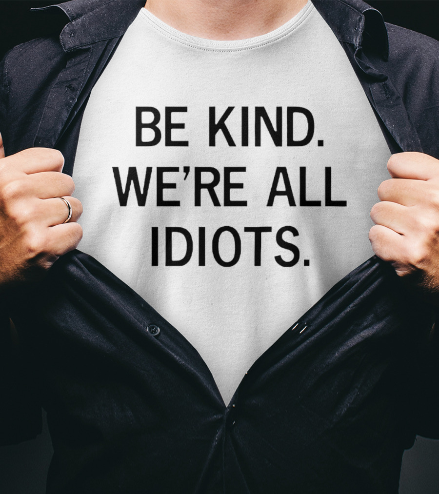 Be Kind We're All Idiots Positive Message T-Shirt