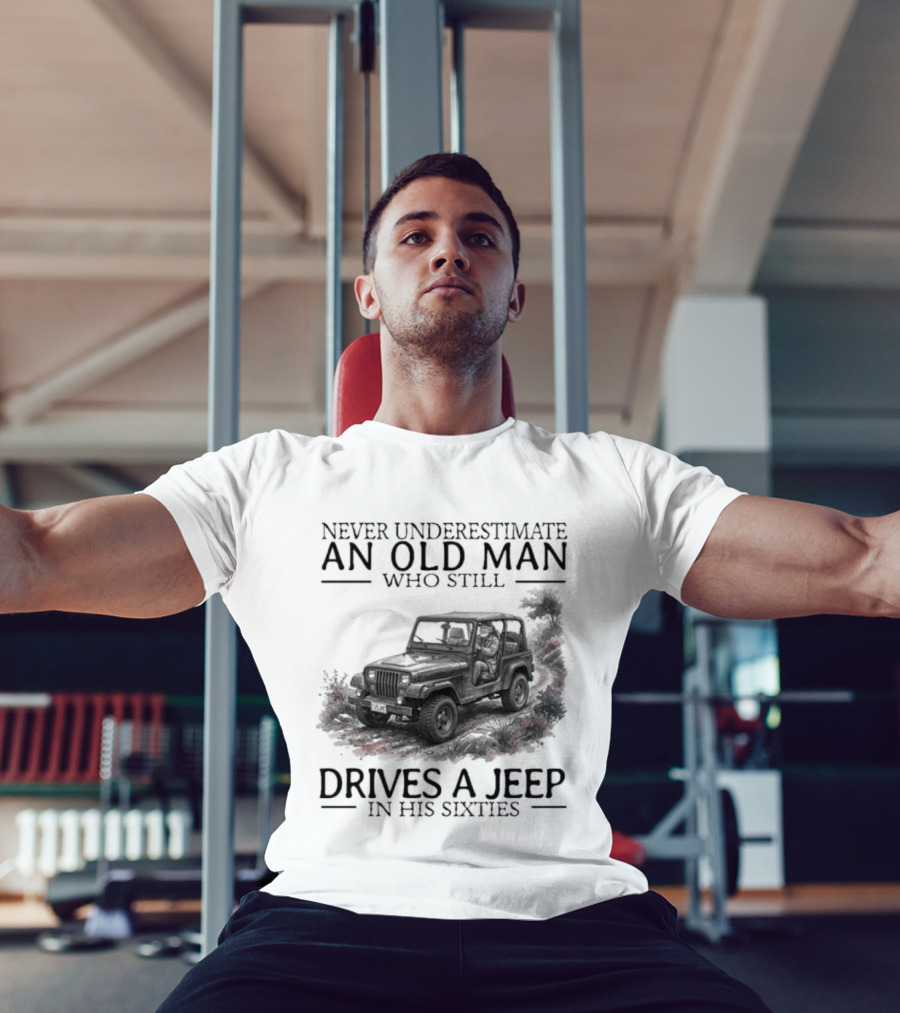 Never Underestimate An Old Man Who Still Drives A Jeep In His Sixties T-Shirt