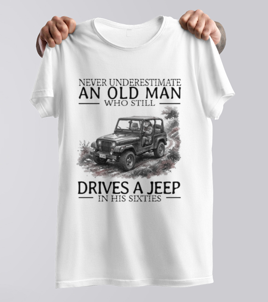 Never Underestimate An Old Man Who Still Drives A Jeep In His Sixties T-Shirt