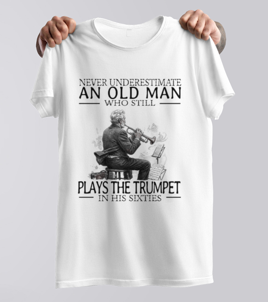 Never Underestimate An Old Man Who Still Plays The Trumpet In His Sixties T-Shirt