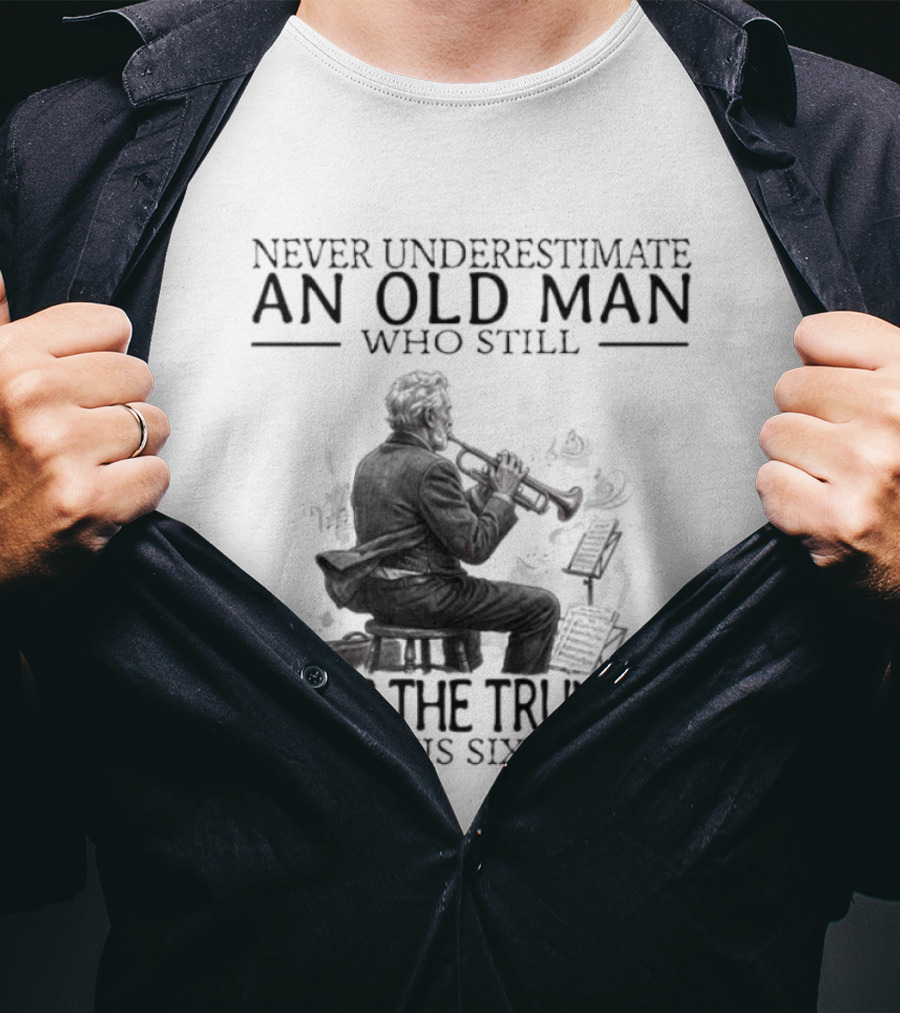 Never Underestimate An Old Man Who Still Plays The Trumpet In His Sixties T-Shirt