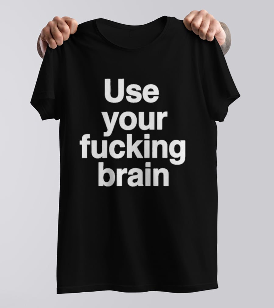Use Your Fucking Brain Bold Motivational Statement For Strong Minded Individuals T-Shirt
