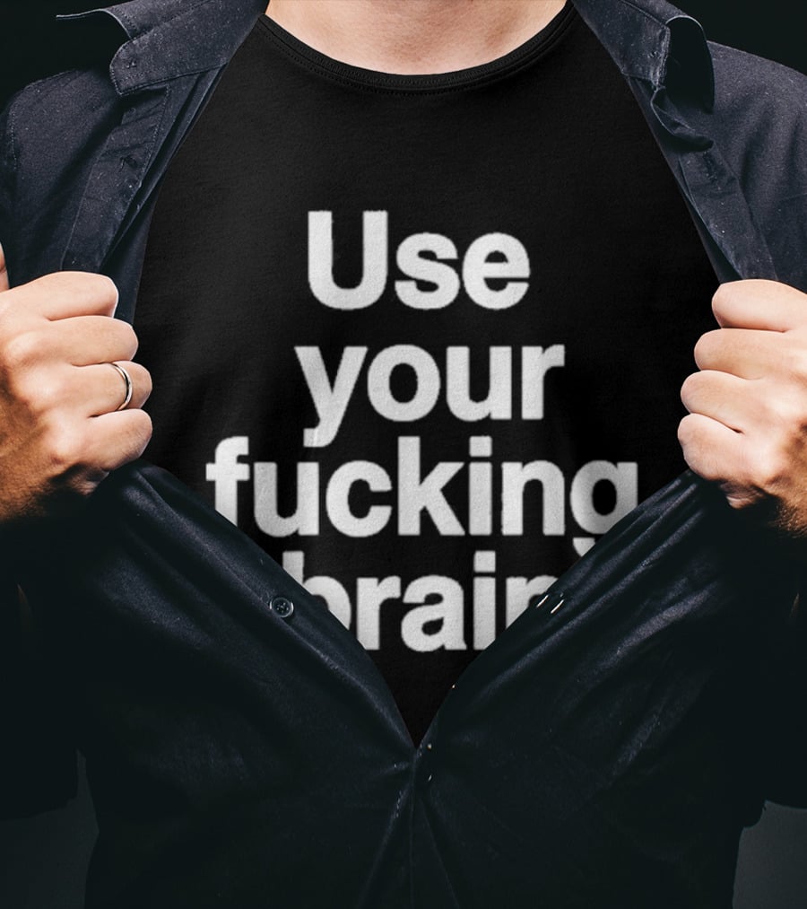 Use Your Fucking Brain Bold Motivational Statement For Strong Minded Individuals T-Shirt