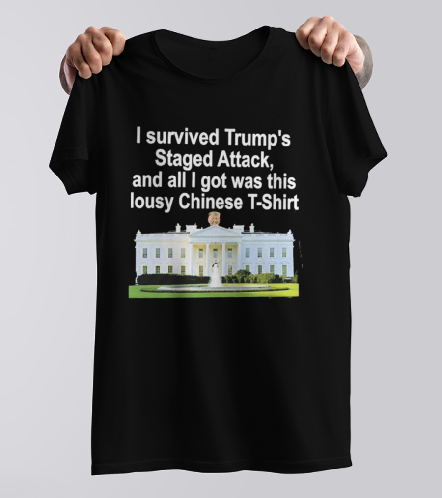 I Survived Trump's Staged Attack And All I Got Was This Lousy Chinese White House T-Shirt