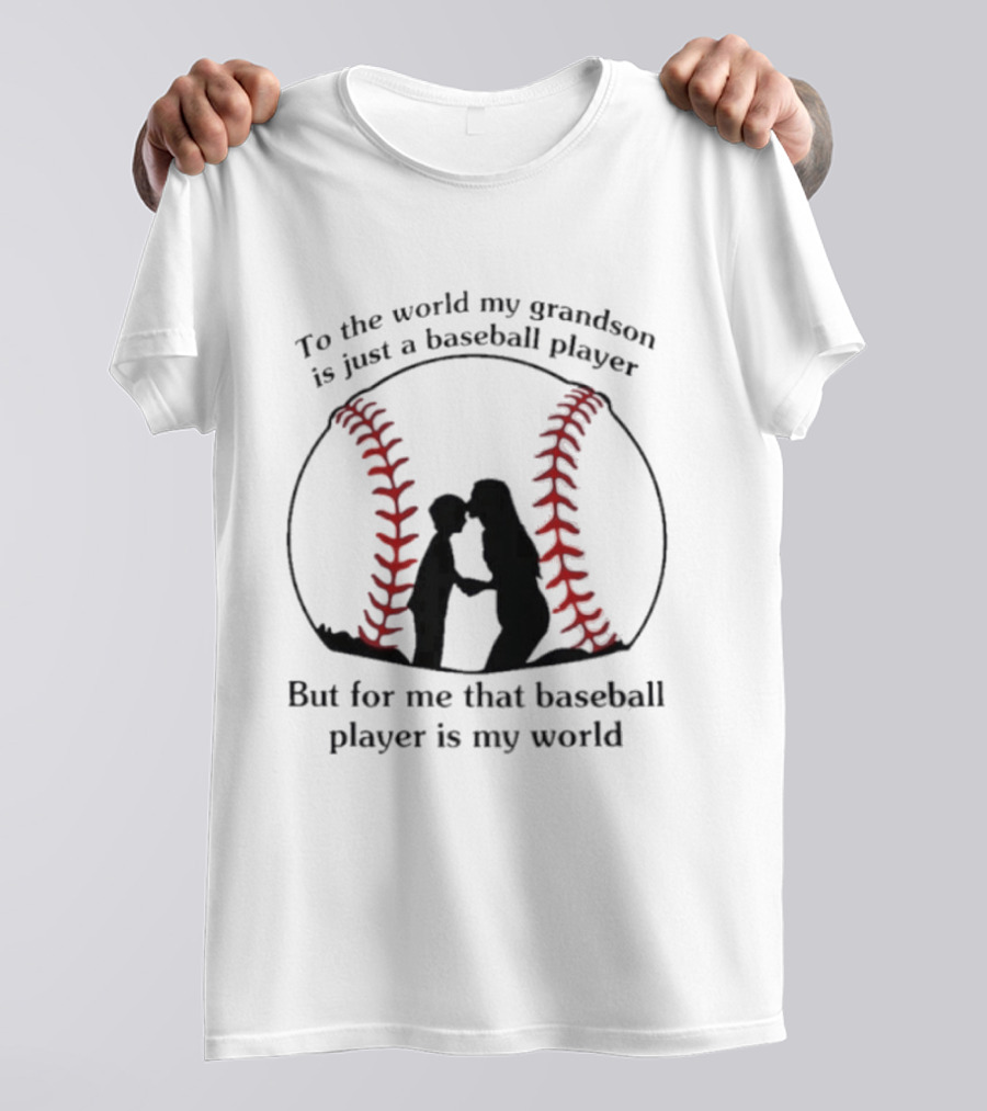 To The World My Grandson Is Just A Baseball Player But For Me That Baseball Player Is My World T-Shirt