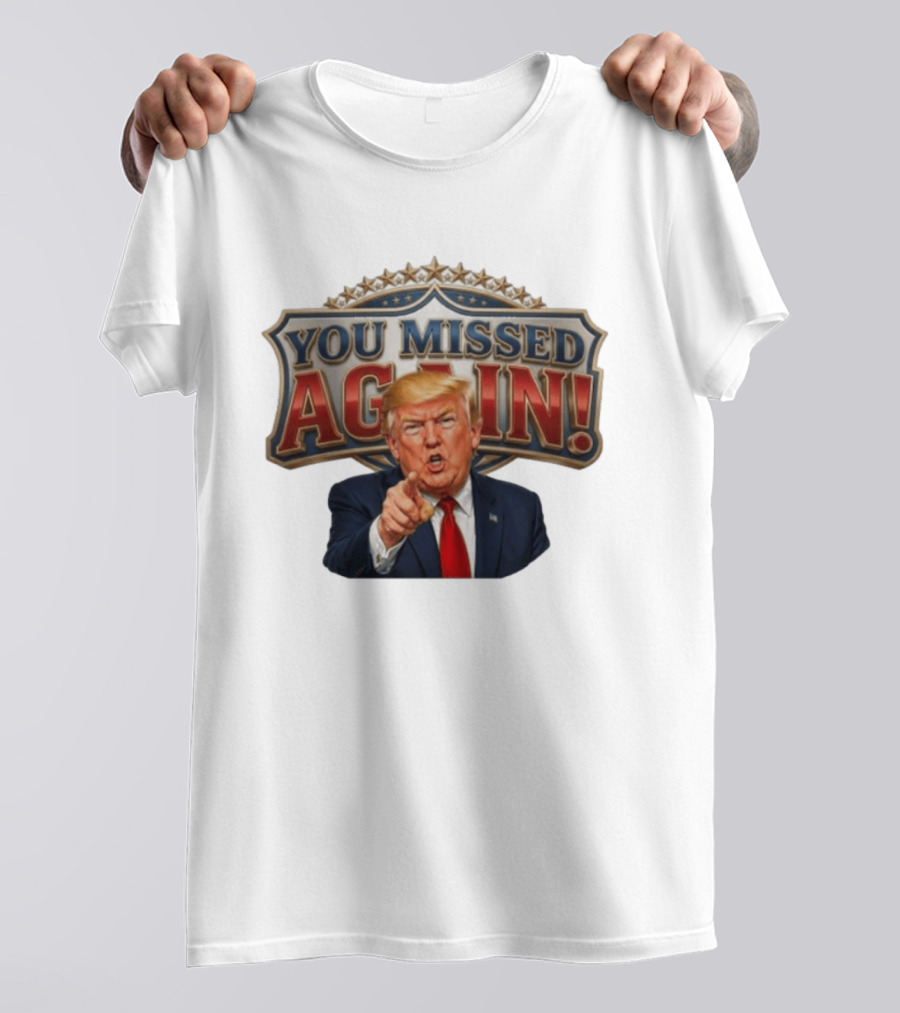 You Missed Again! Trump Comeback Presidential Election T-Shirt