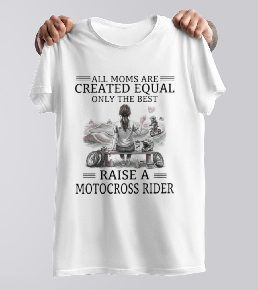 All Moms Are Created Equal Only The Best Raise A Motocross Rider Motorcycle Passion T-Shirt