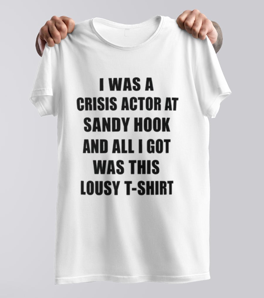I Was A Crisis Actor At Sandy Hook And All I Got Was This Lousy T T-Shirt