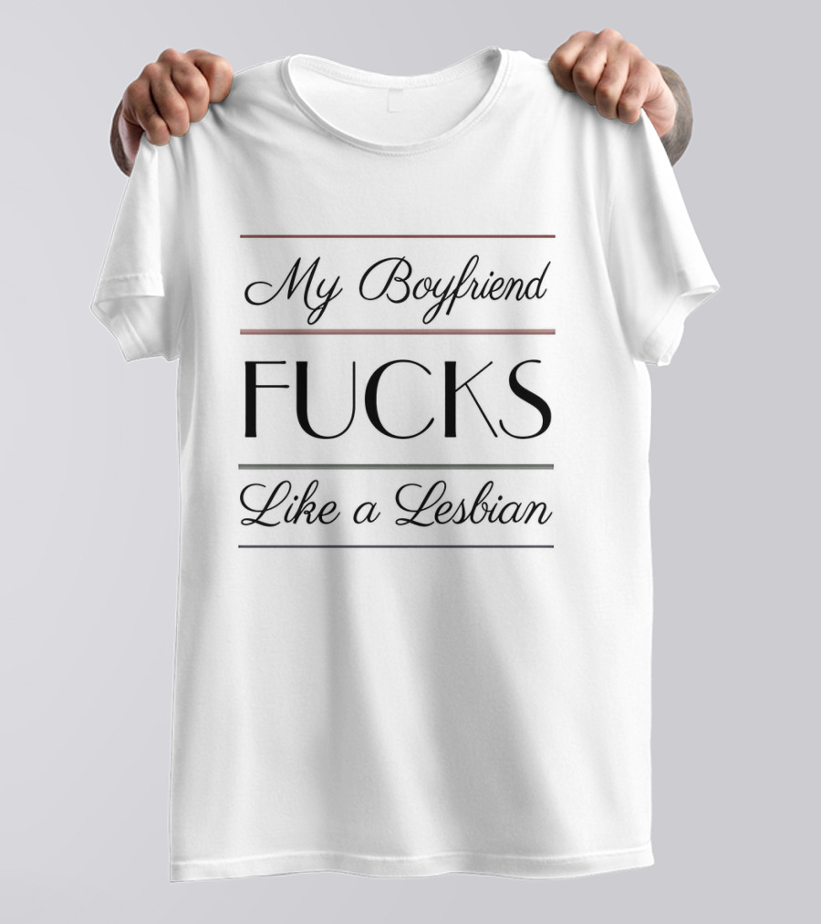 My Boyfriend Fucks Like A Lesbian T-Shirt