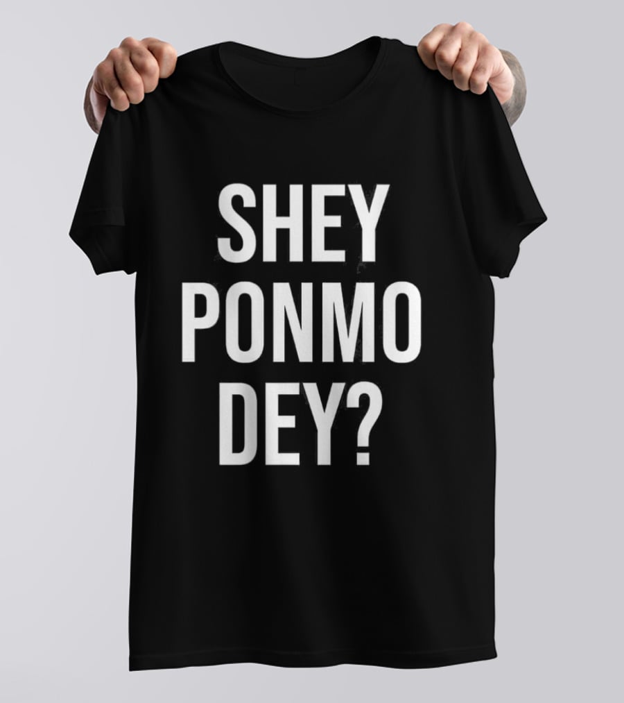 Shey Ponmo Dey? Nigerian Pidgin Phrase Trending 2023 T-Shirt