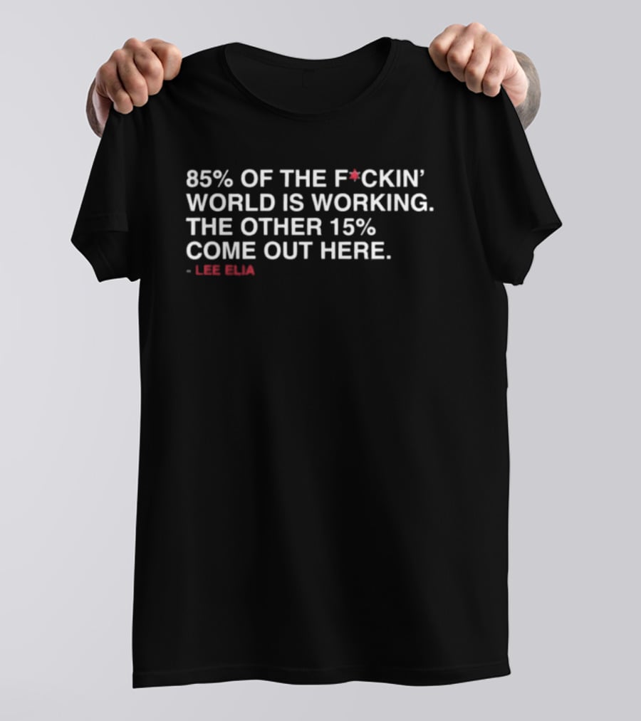 85% Of The Fckin World Is Working The Other 15% Come Out Here Lee Elias T-Shirt