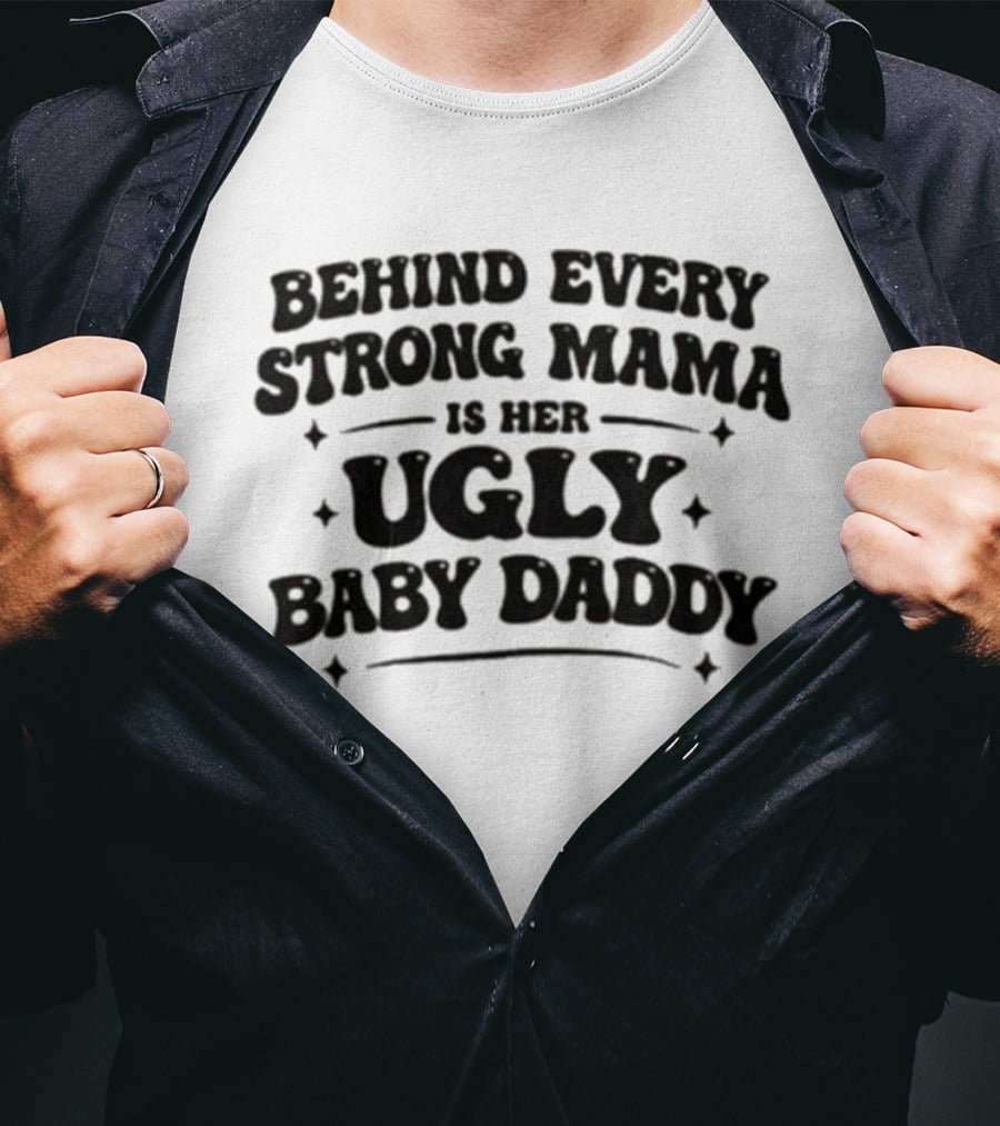 Behind Every Strong Mama Is Her Ugly Baby Daddy T-Shirt