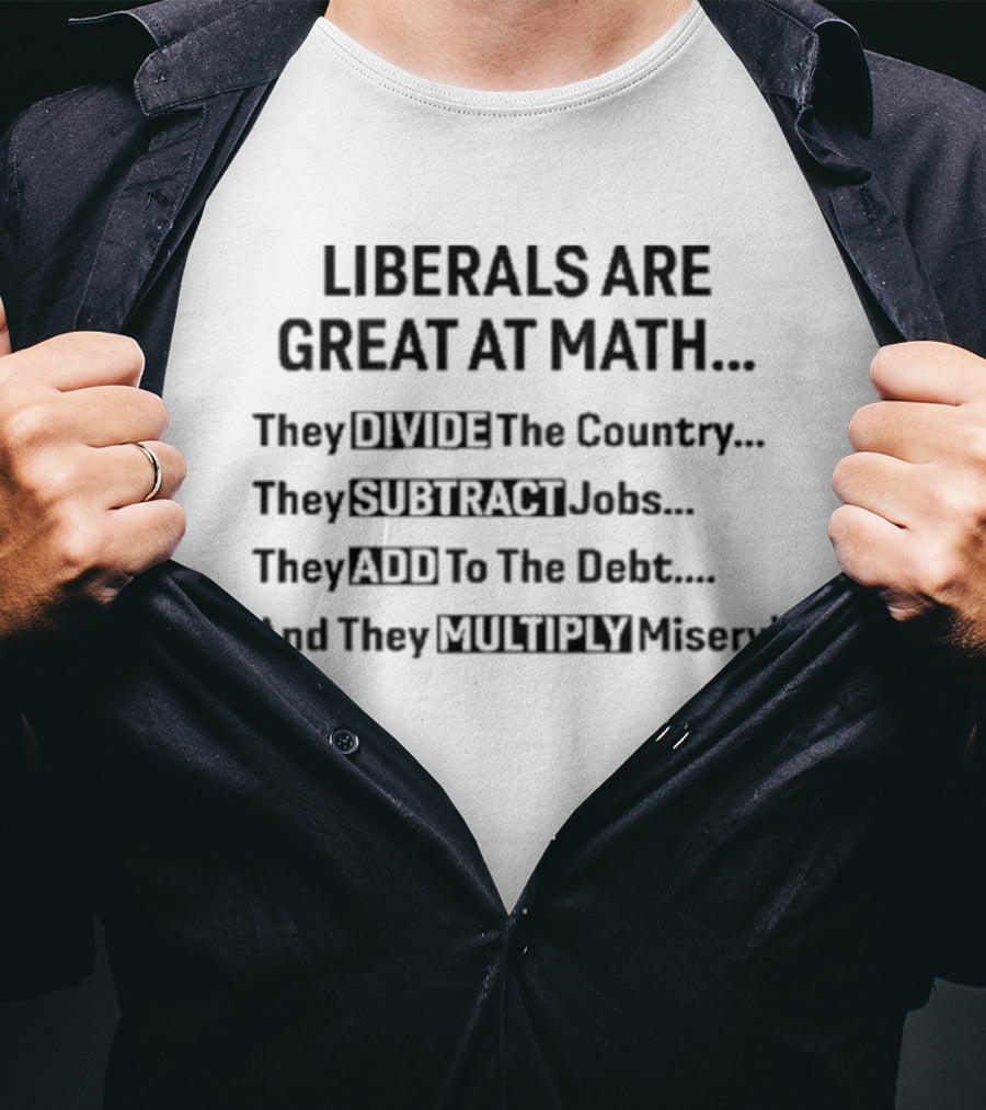 Liberals Are Great At Math Divide Country Subtract Jobs Add Debt Multiply Misery T-Shirt