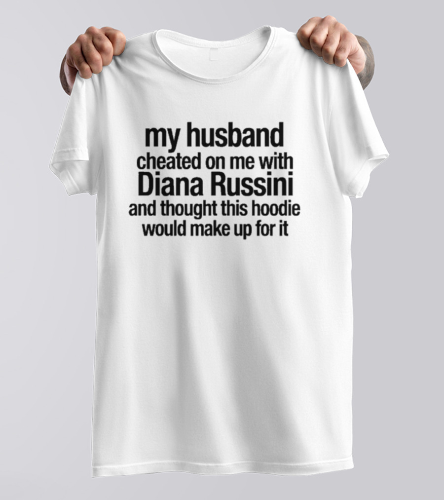 My Husband Cheated On Me With Diana Russini And Thought This Would Make Up For It T-Shirt