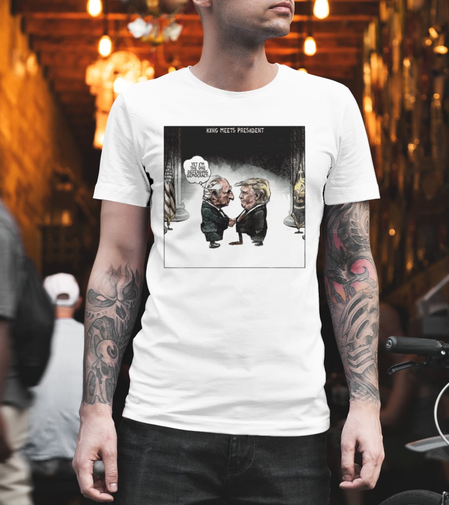 King Meets President Yet I'm The One Defending Democracy T-Shirt