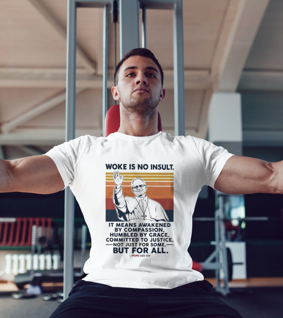 Woke Is No Insult It Means Awakened By Compassion Humbled By Grace Committed To Justice Not Just For Some But For All Pope Leo XIV T-Shirt