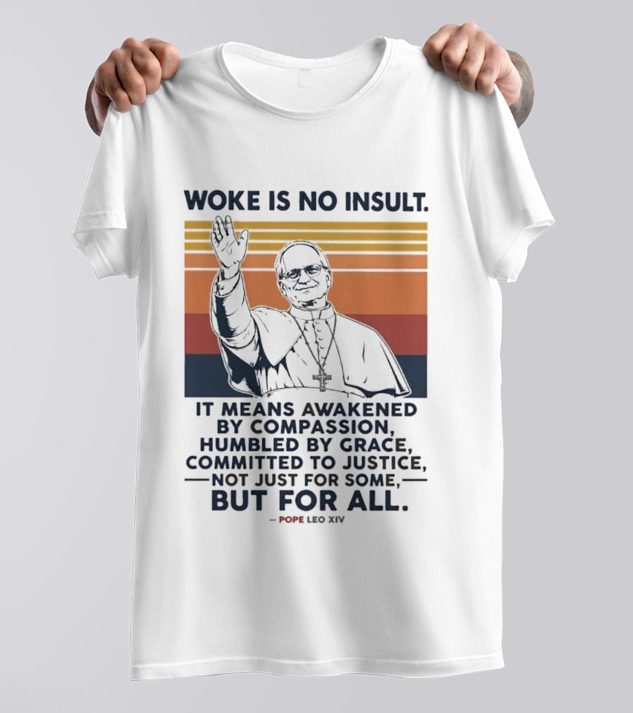 Woke Is No Insult It Means Awakened By Compassion Humbled By Grace Committed To Justice Not Just For Some But For All Pope Leo XIV T-Shirt