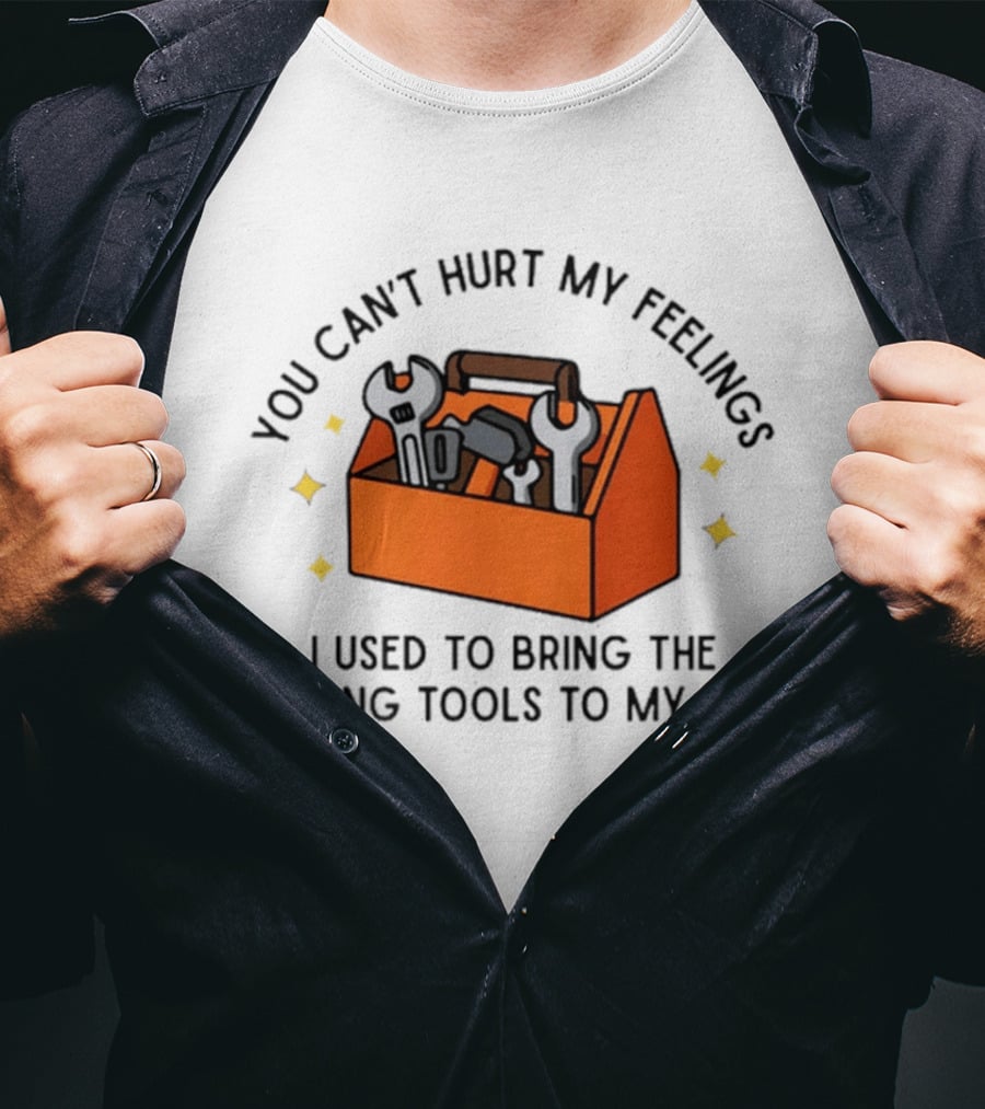 You Can't Hurt My Feelings I Used To Bring The Wrong Tools To My Dad Funny Toolbox Humor T-Shirt