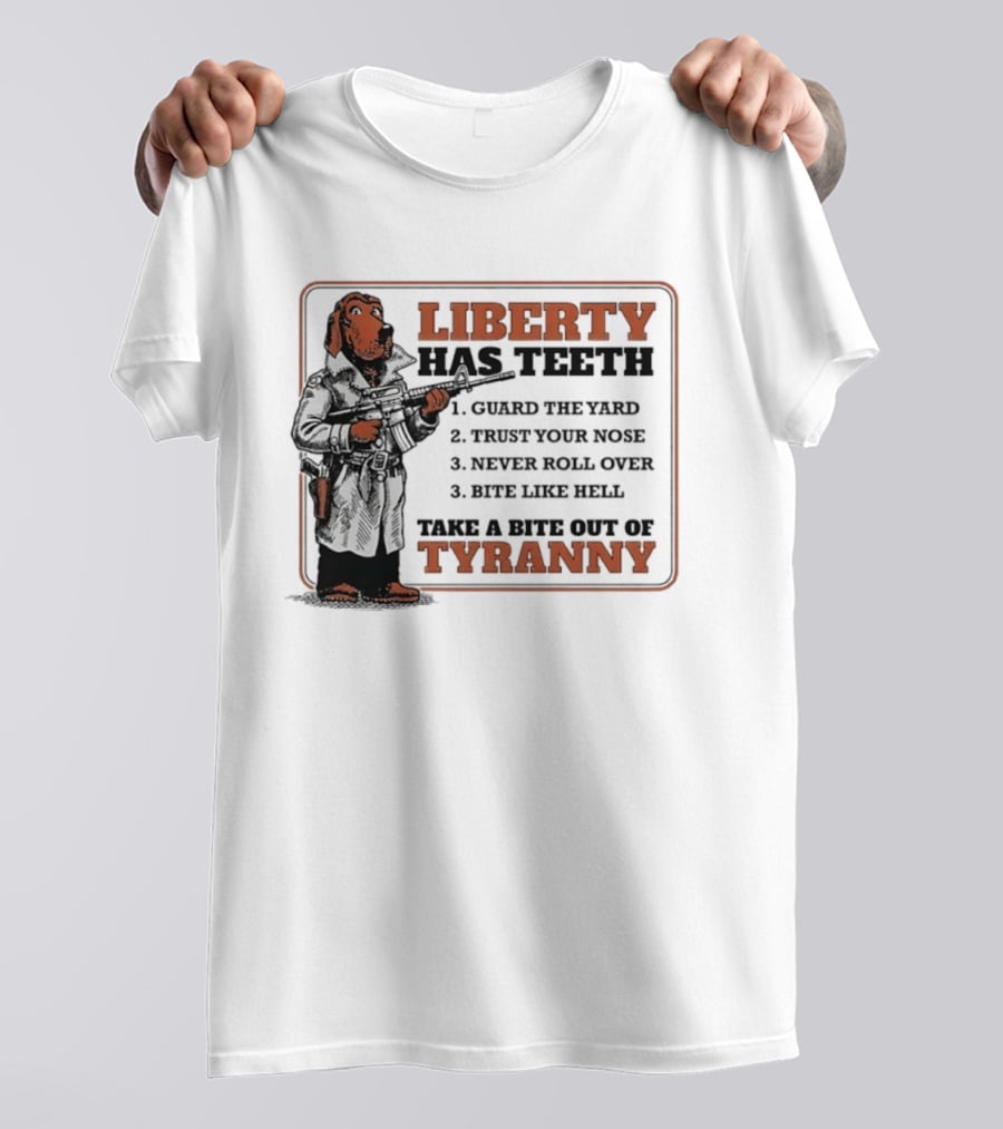 Liberty Has Teeth Guard The Yard Trust Your Nose Never Roll Over Bite Like Hell Take A Bite Out Of Tyranny T-Shirt