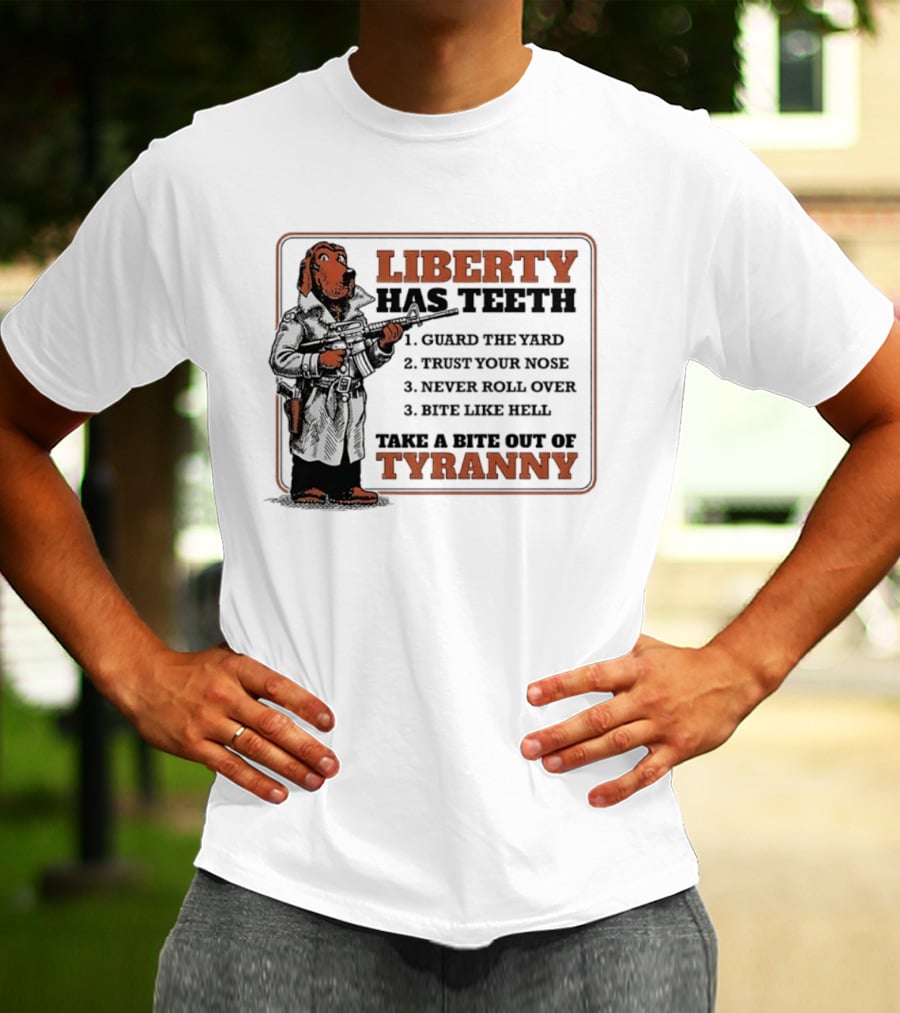 Liberty Has Teeth Guard The Yard Trust Your Nose Never Roll Over Bite Like Hell Take A Bite Out Of Tyranny T-Shirt