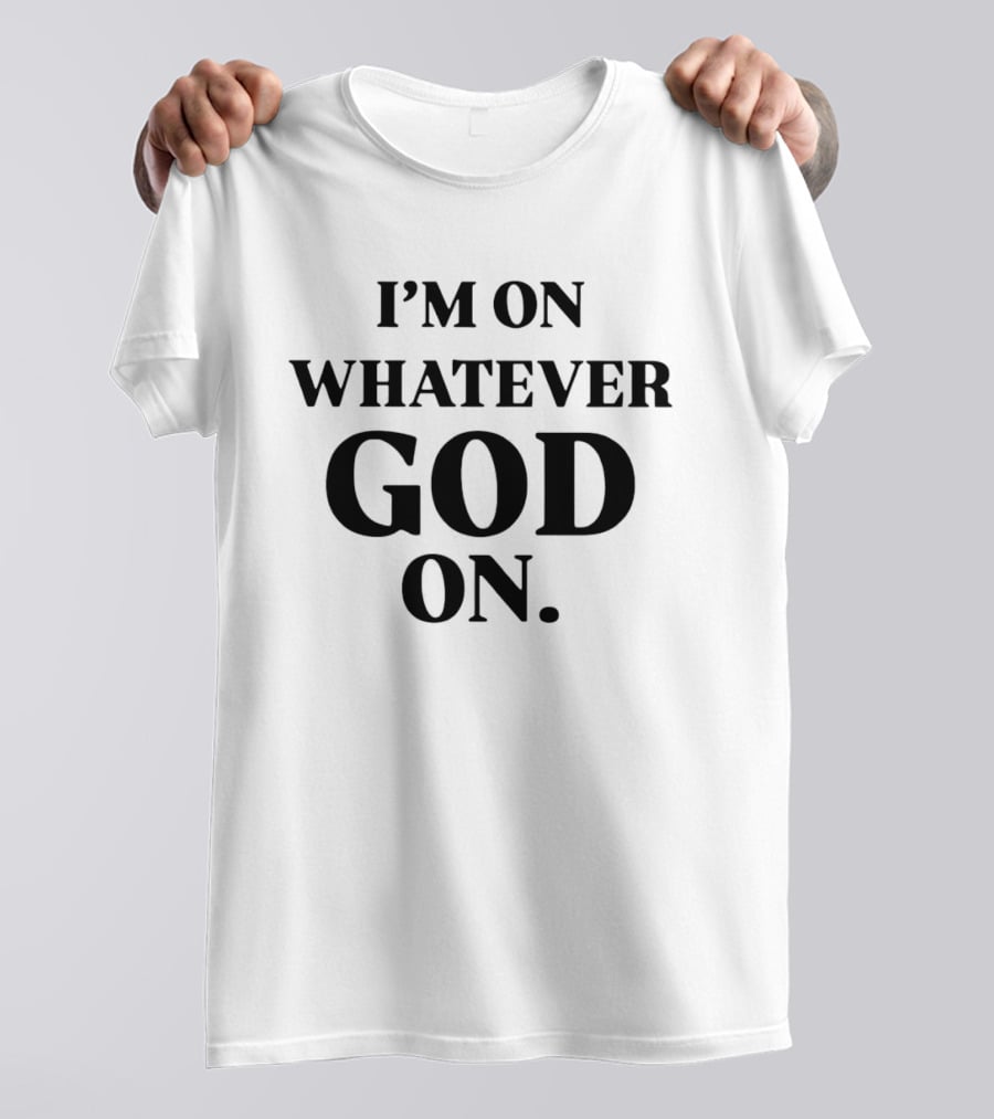 I'm On Whatever God On T-Shirt