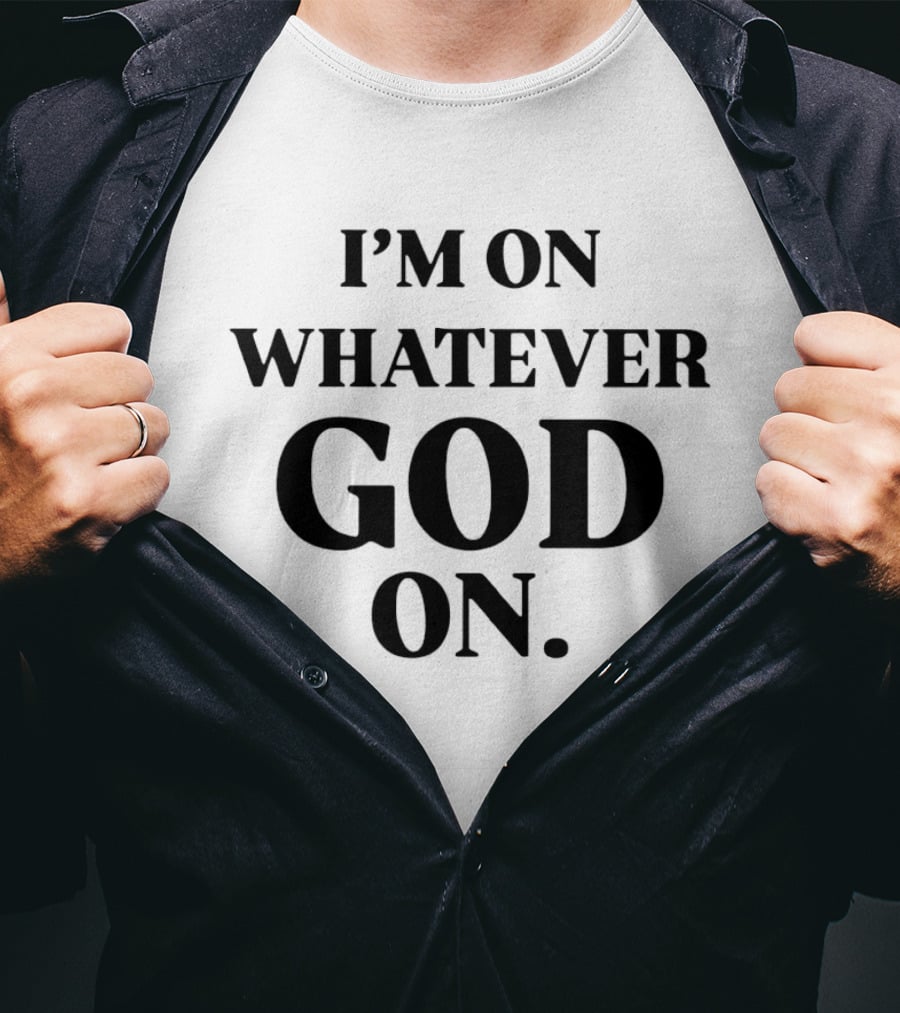 I'm On Whatever God On T-Shirt
