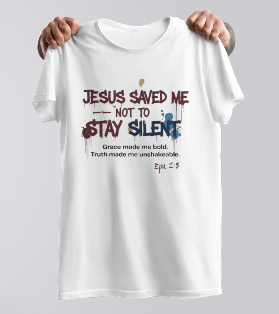 Jesus Saved Me Not To Stay Silent Ephesians 2:8 Grace Made Me Bold Truth Made Me Unshakeable T-Shirt