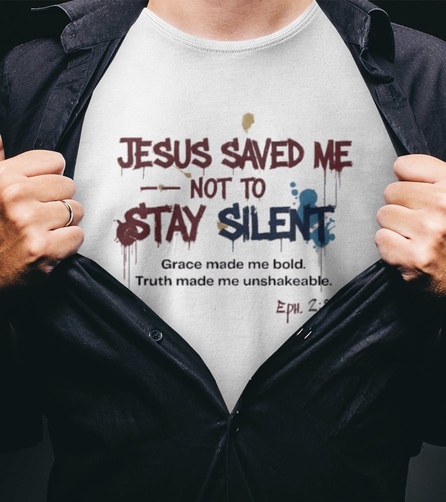 Jesus Saved Me Not To Stay Silent Ephesians 2:8 Grace Made Me Bold Truth Made Me Unshakeable T-Shirt