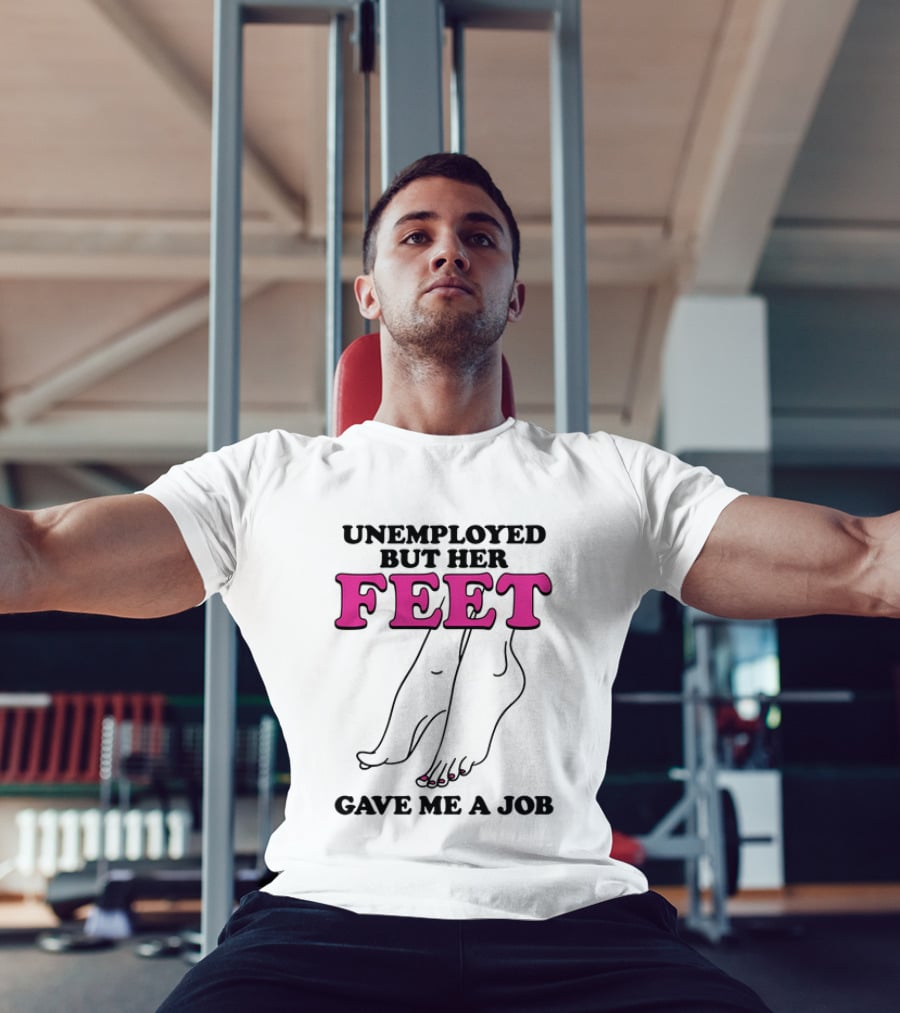 Unemployed But Her Feet Gave Me A Job Feet Drawing T-Shirt