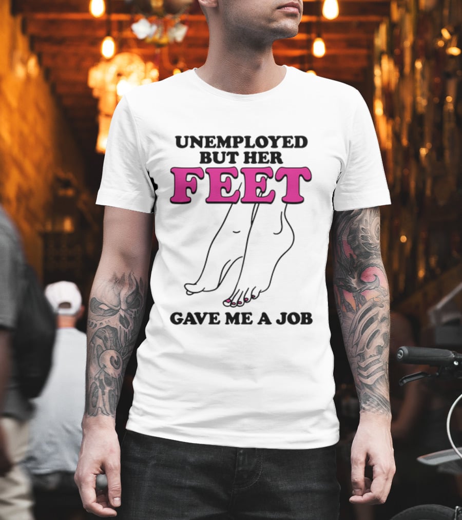 Unemployed But Her Feet Gave Me A Job Feet Drawing T-Shirt