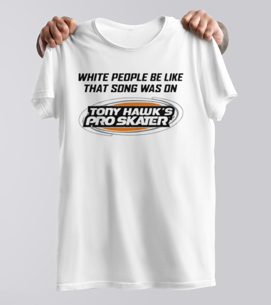 White People Be Like That Song Was On Tony Hawk's Pro Skater T-Shirt