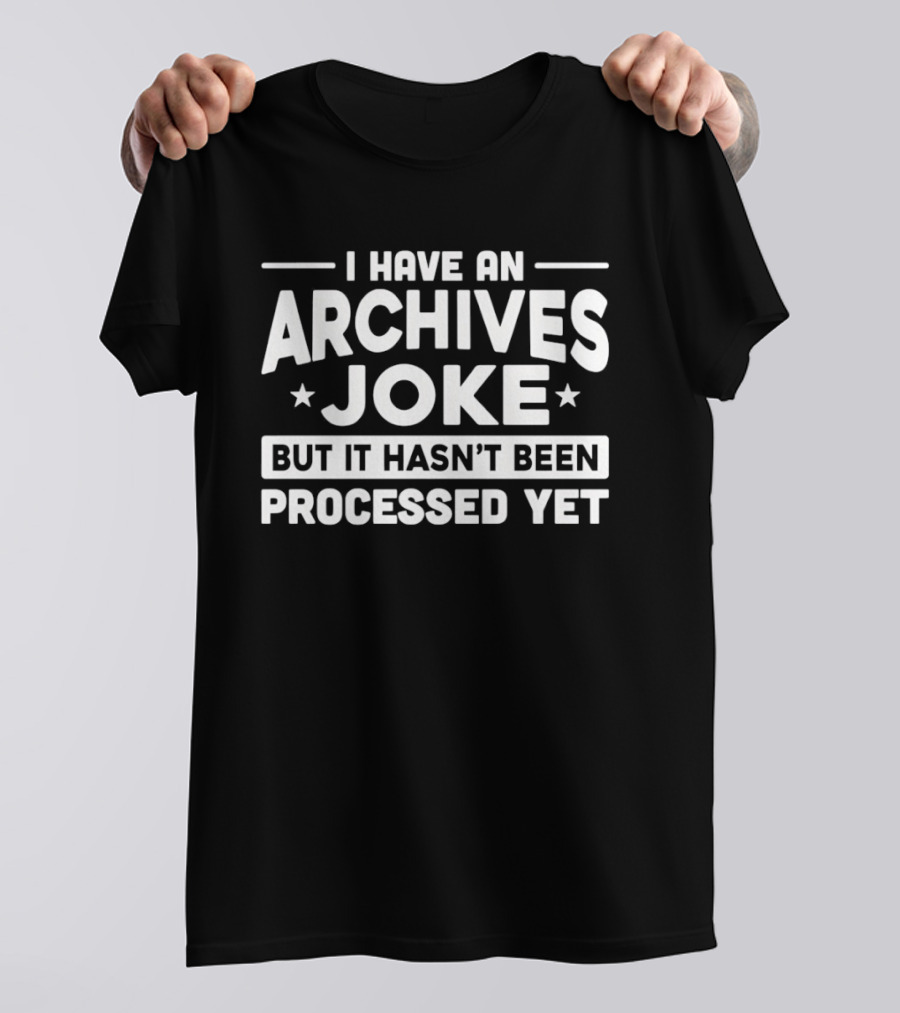 I Have An Archives Joke But It Hasn't Been Processed Yet T-Shirt