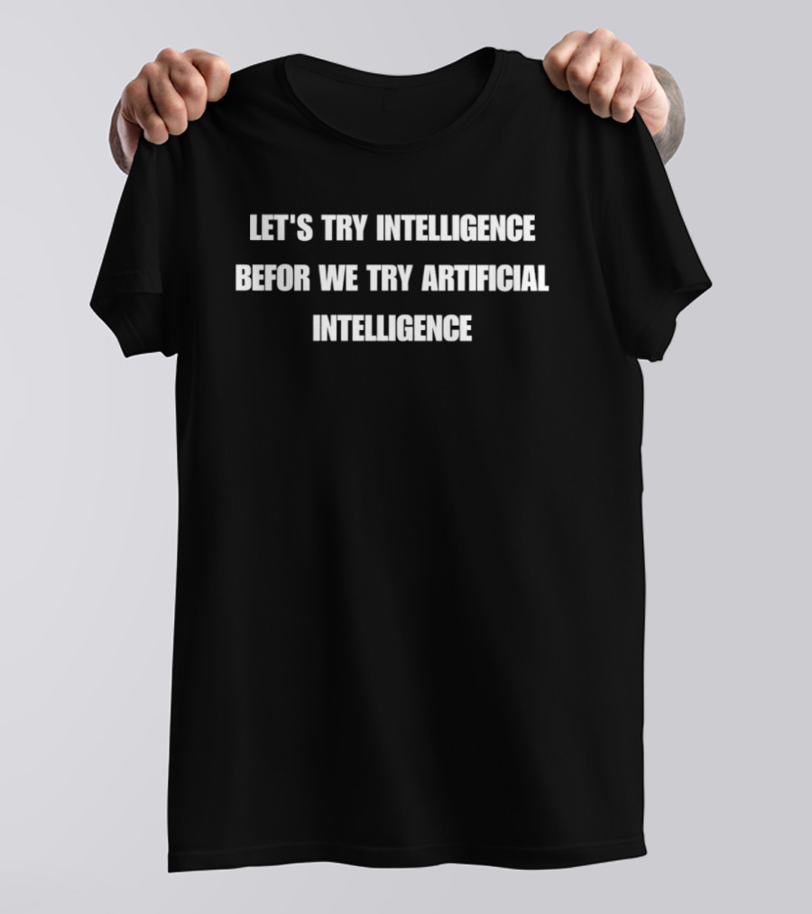 Let's Try Intelligence Before We Try Artificial Intelligence T-Shirt