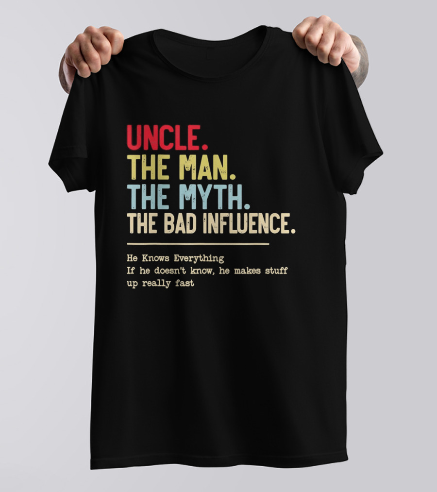 Uncle The Man The Myth The Bad Influence He Knows Everything T-Shirt