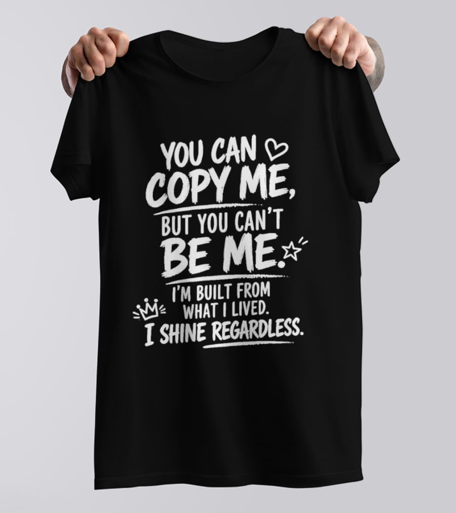 You Can Copy Me But You Can't Be Me I'm Built From What I Lived I Shine Regardless T-Shirt