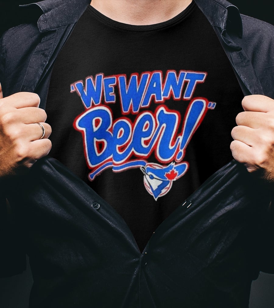 Toronto Blue Jays We Want Beer Fan T-Shirt