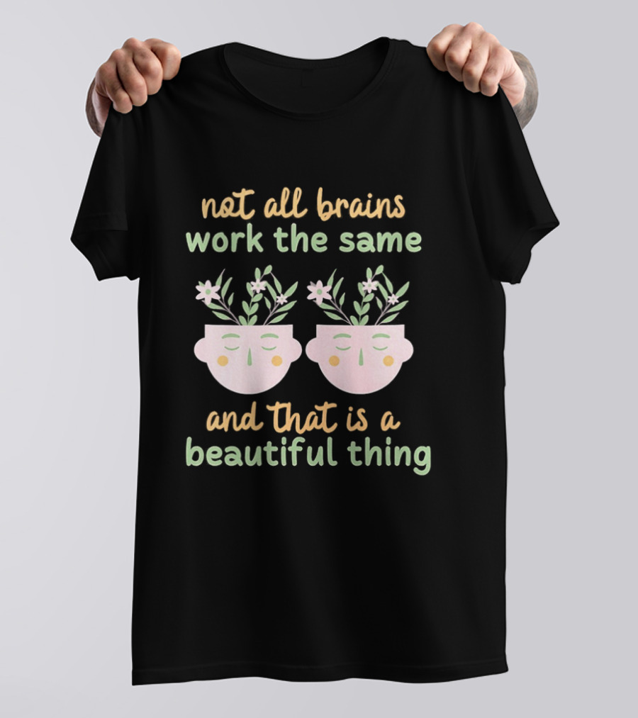 Not All Brains Work The Same And That Is A Beautiful Thing Green Yellow Pink Plants Flowers Faces T-Shirt