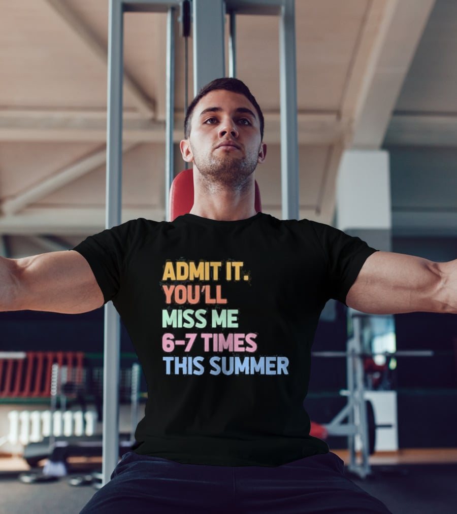 Admit It You'll Miss Me 6 7 Times This Summer T-Shirt