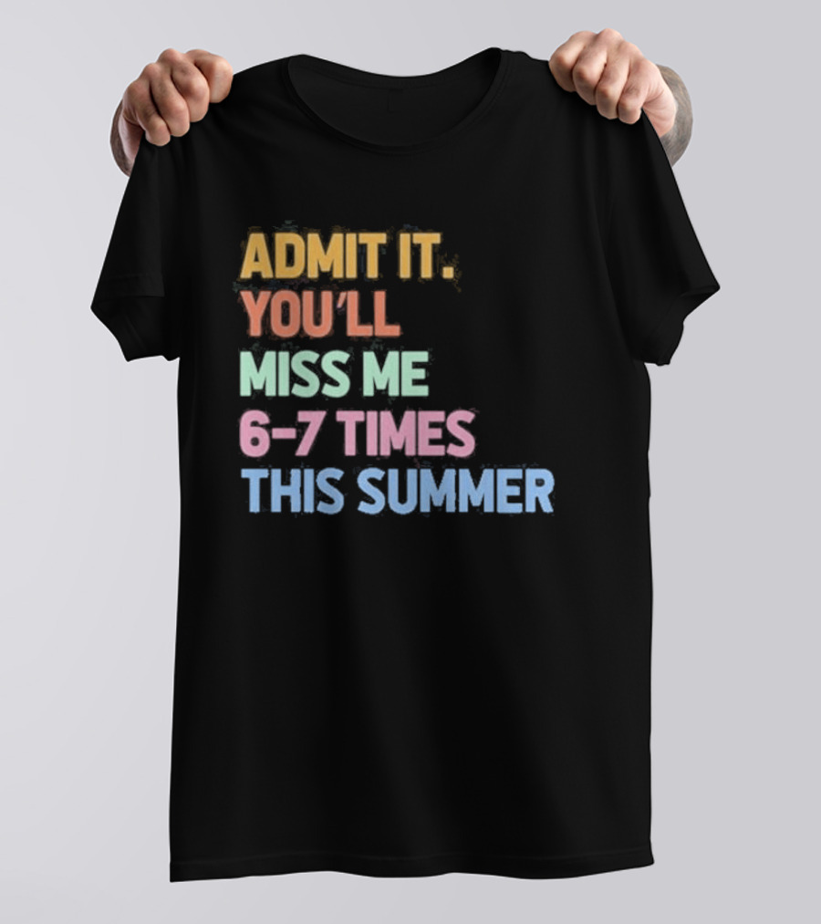 Admit It You'll Miss Me 6 7 Times This Summer T-Shirt