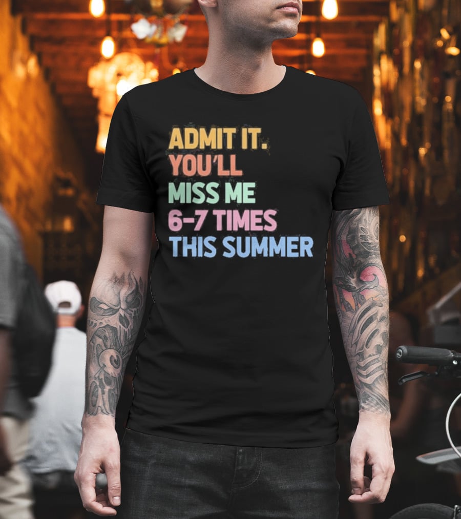 Admit It You'll Miss Me 6 7 Times This Summer T-Shirt