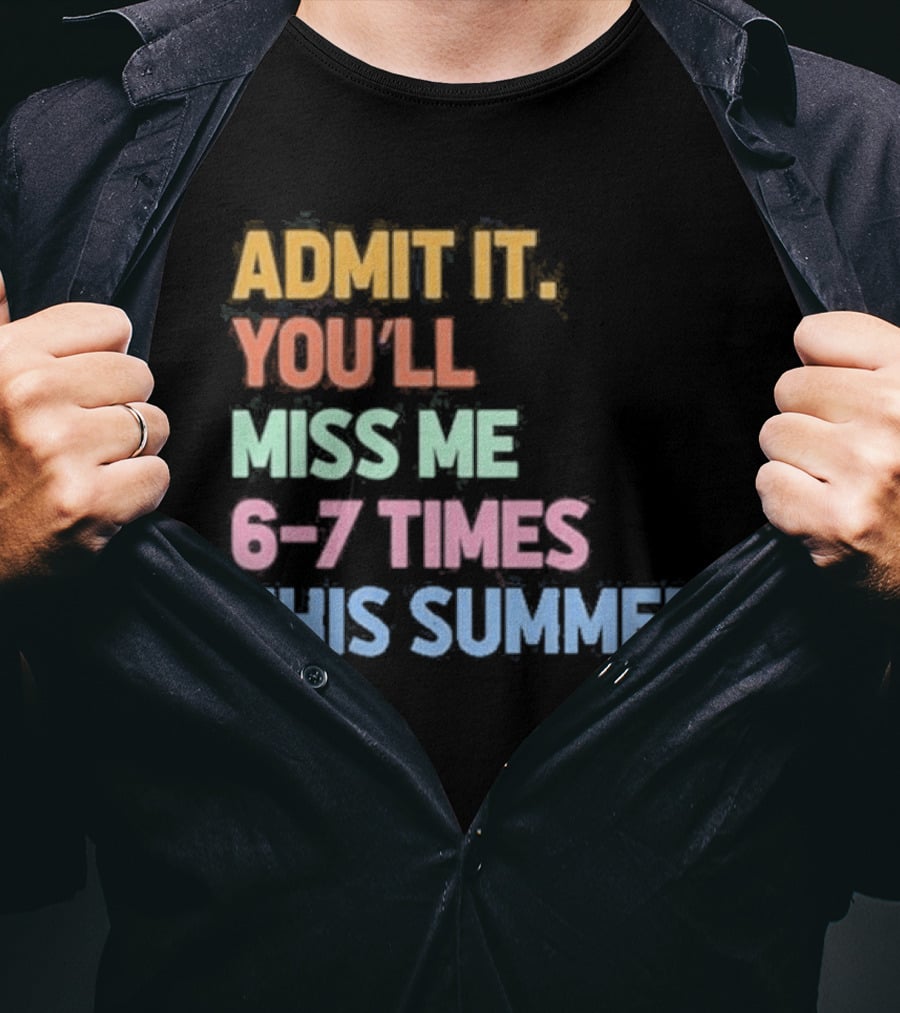 Admit It You'll Miss Me 6 7 Times This Summer T-Shirt