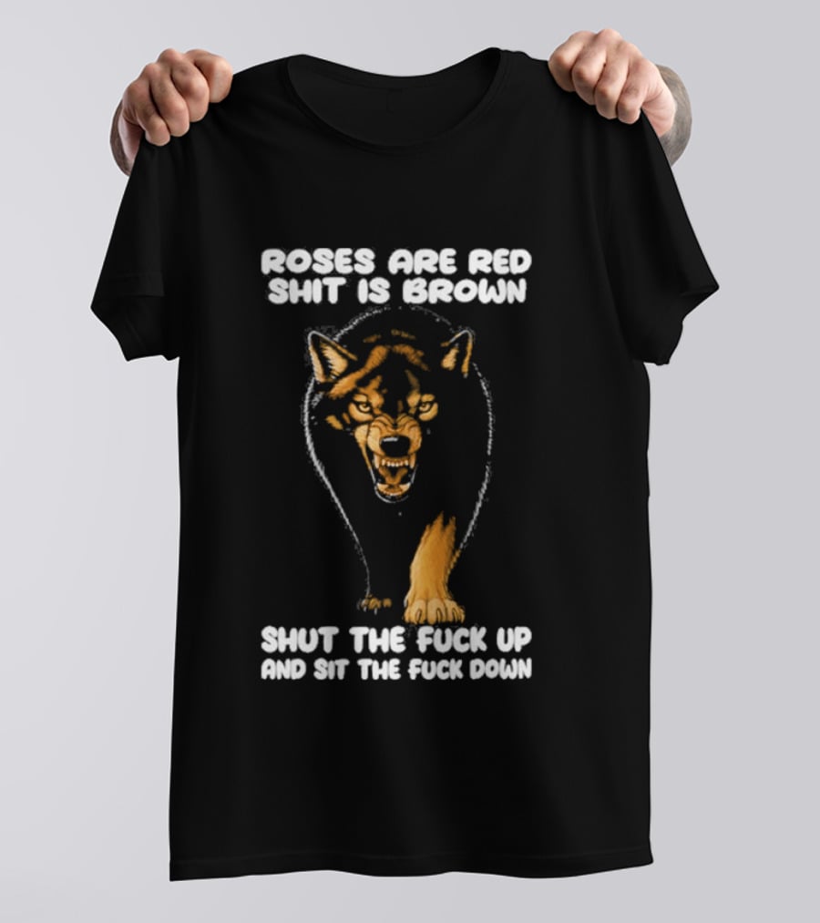 Original Wolf Roses Are Red Shit Is Brown Shut The Fuck Up And Sit The Fuck Down T-Shirt
