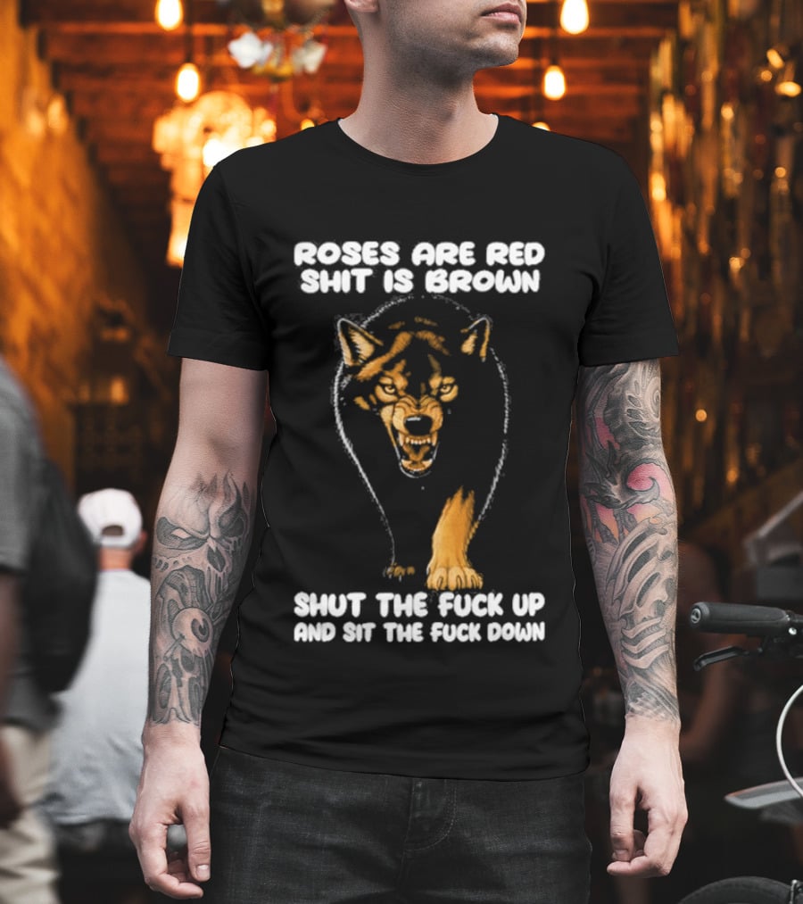 Original Wolf Roses Are Red Shit Is Brown Shut The Fuck Up And Sit The Fuck Down T-Shirt