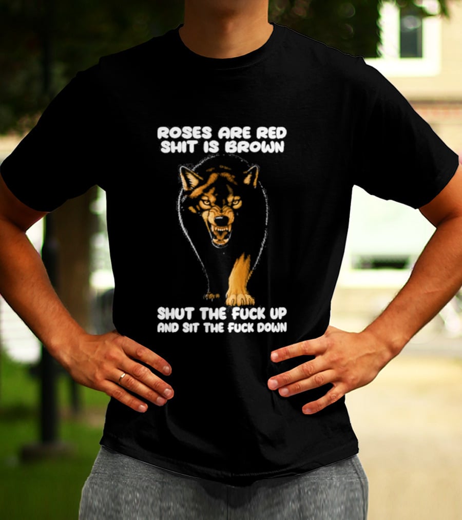 Original Wolf Roses Are Red Shit Is Brown Shut The Fuck Up And Sit The Fuck Down T-Shirt