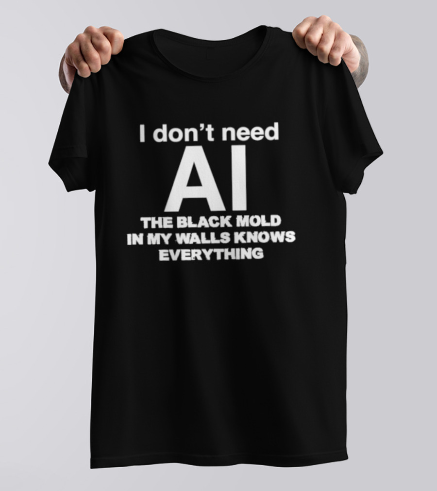 I Don't Need AI The Black Mold In My Walls Knows Everything T-Shirt