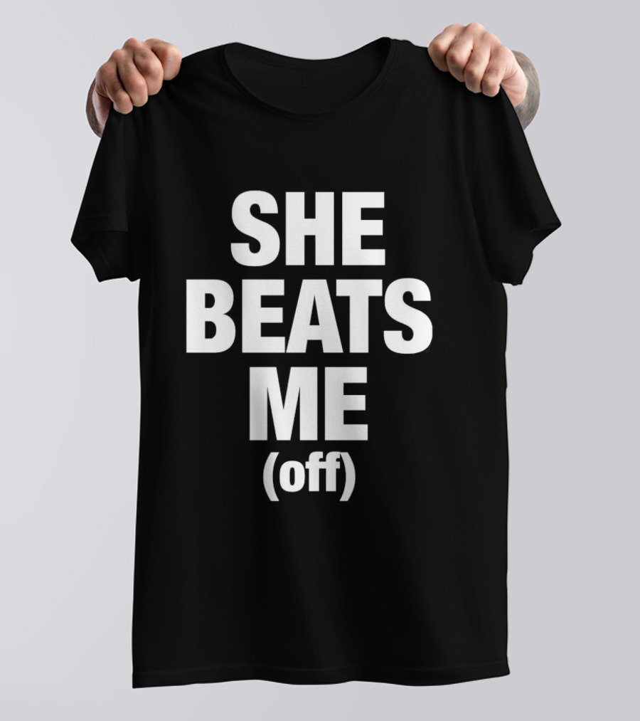 She Beats Me Off T-Shirt