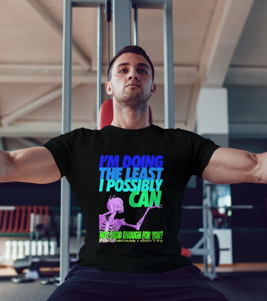 I'm Doing The Least I Possibly Can Hot Good Enough For You Skeleton T-Shirt